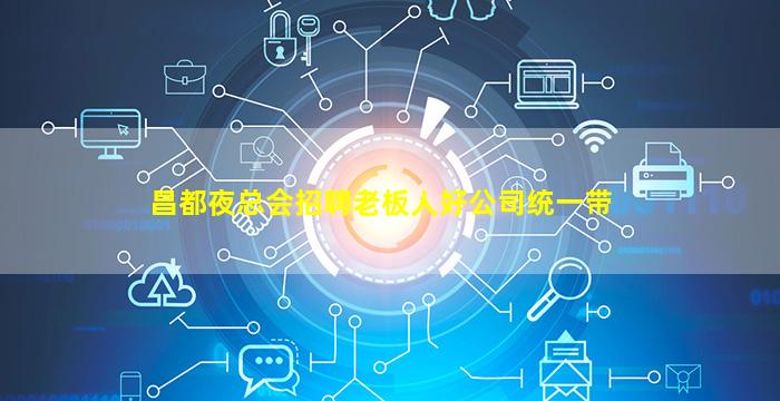 昌都夜总会招聘老板人好公司统一带